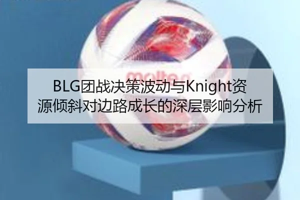 BLG团战决策波动与Knight资源倾斜对边路成长的深层影响分析
